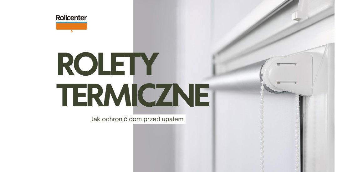 Rolety termiczne, które chronią dom przed upałem